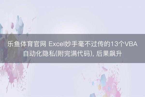 乐鱼体育官网 Excel妙手毫不过传的13个VBA自动化隐私(附完满代码), 后果飙升