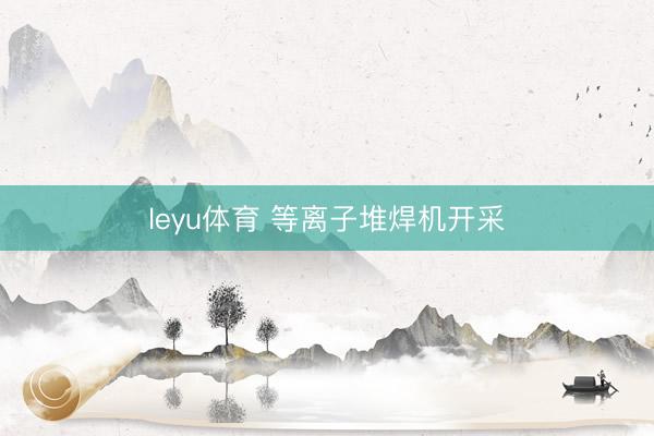 leyu体育 等离子堆焊机开采