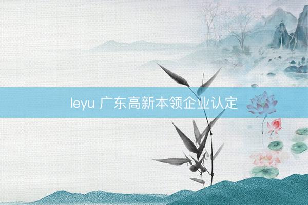 leyu 广东高新本领企业认定