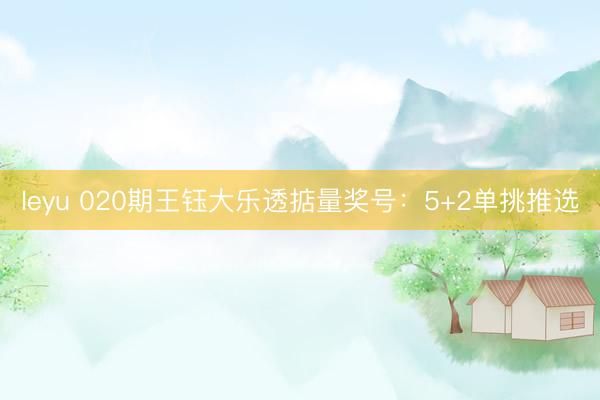 leyu 020期王钰大乐透掂量奖号：5+2单挑推选