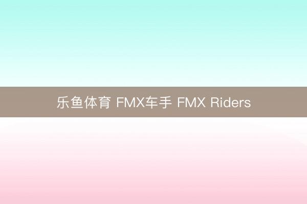 乐鱼体育 FMX车手 FMX Riders